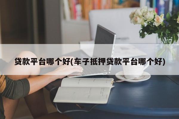 车主贷正规平台有哪些(车主贷款平台)? (https://www.962900.com/) 知识问答 第1张