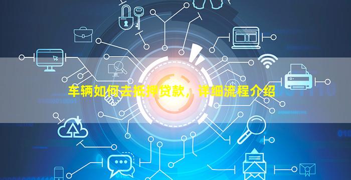 车怎么办抵押融资(抵押车融资什么意思)? (https://www.962900.com/) 知识问答 第1张