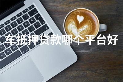 比较靠谱的汽车抵押融资(比较靠谱的汽车抵押融资)? (https://www.962900.com/) 知识问答 第1张