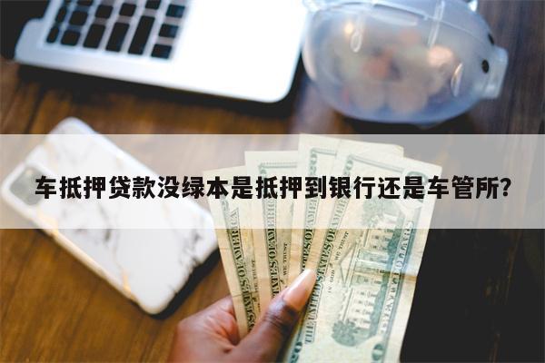 无绿本押车能融资吗(无绿本押车能融资吗)? (https://www.962900.com/) 知识问答 第1张