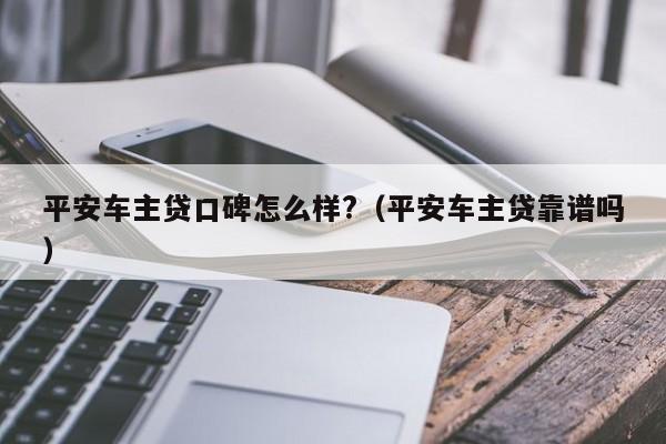 平安车主融资怎么样(平安银行汽车融资中心)? (https://www.962900.com/) 知识问答 第1张