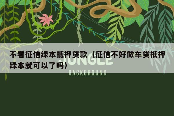 不看征信车抵贷(抵贷征信车看不看征信)? (https://www.962900.com/) 知识问答 第2张