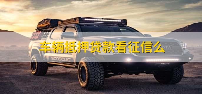 车抵押贷款需要查征信么(抵押征信贷款查车需要什么手续)? (https://www.962900.com/) 知识问答 第1张