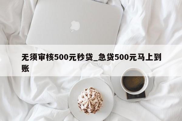 借500不看征信秒下款(征信花秒下3000的口子)? (https://www.962900.com/) 知识问答 第1张