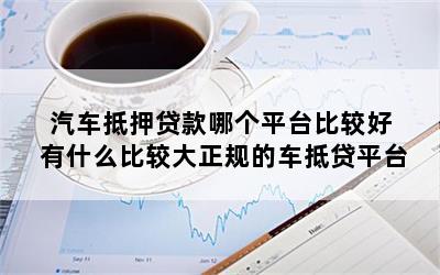 正规车抵贷平台(正规的车抵贷公司排名)? (https://www.962900.com/) 知识问答 第1张