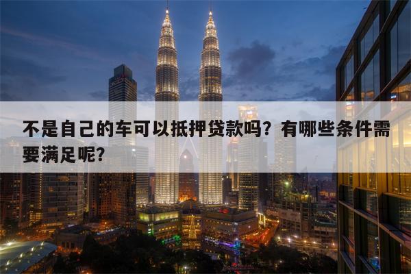 哪个软件可以抵押车贷款(抵押贷款车软件可以贷款吗)? (https://www.962900.com/) 知识问答 第1张
