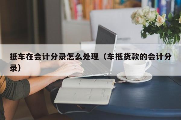 车抵押怎么做(抵押车做安保有用吗)? (https://www.962900.com/) 知识问答 第1张