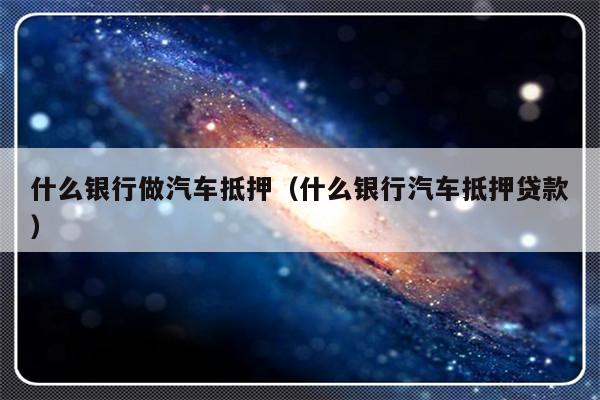 哪些银行受理汽车抵押贷款(银行汽车抵押)? (https://www.962900.com/) 知识问答 第1张
