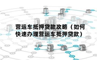 营运车能做抵押贷款吗(营运车辆抵押贷款)? (https://www.962900.com/) 知识问答 第1张