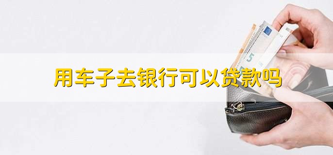 用车能到银行贷款吗(用车能贷款银行到期吗)? (https://www.962900.com/) 知识问答 第1张