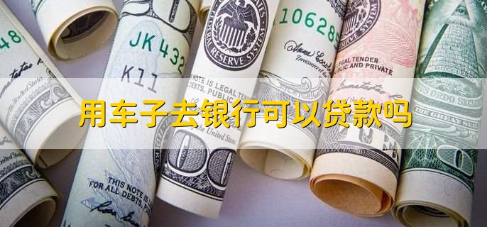 用车能到银行贷款吗(用车能贷款银行到期吗)? (https://www.962900.com/) 知识问答 第2张
