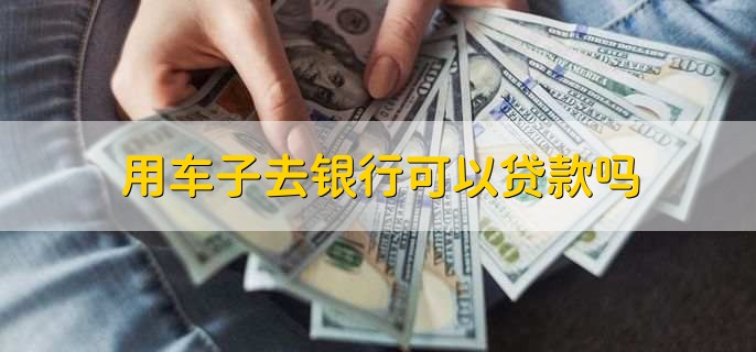 用车能到银行贷款吗(用车能贷款银行到期吗)? (https://www.962900.com/) 知识问答 第3张