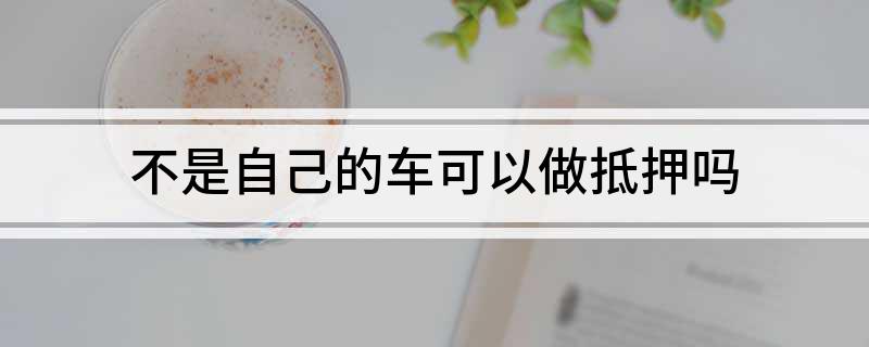 车不是本人能抵押贷款(抵押车可以贷款)? (https://www.962900.com/) 知识问答 第1张