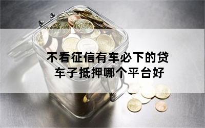 车抵贷哪家好 不看征信(征信花了车抵押贷都很难)? (https://www.962900.com/) 知识问答 第1张