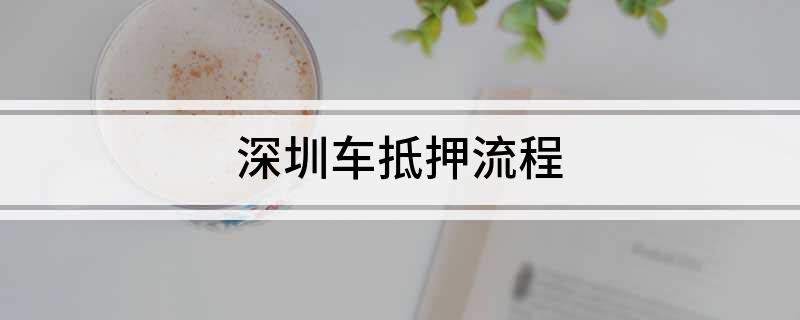 深圳车抵贷(深圳车抵押贷款)？ (https://www.962900.com/) 知识问答 第1张