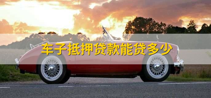 车抵押贷能贷多少(抵押贷车能开走吗)？ (https://www.962900.com/) 知识问答 第1张