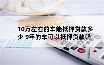 10万元车抵押贷款能贷多钱(抵押贷款可以用于买车吗)？ (https://www.962900.com/) 知识问答 第1张