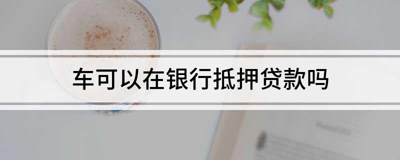 银行能用车辆抵押贷款(抵押能贷款车辆银行用吗)？ (https://www.962900.com/) 知识问答 第1张