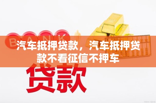 不看征信的汽车抵押贷(抵押贷征信汽车看征信吗)？ (https://www.962900.com/) 知识问答 第1张